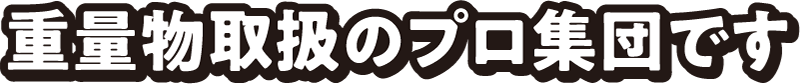 重量物取扱のプロ集団です