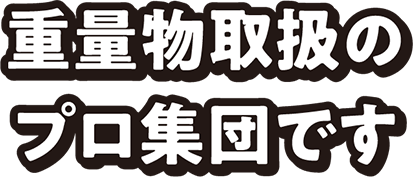 重量物取扱のプロ集団です